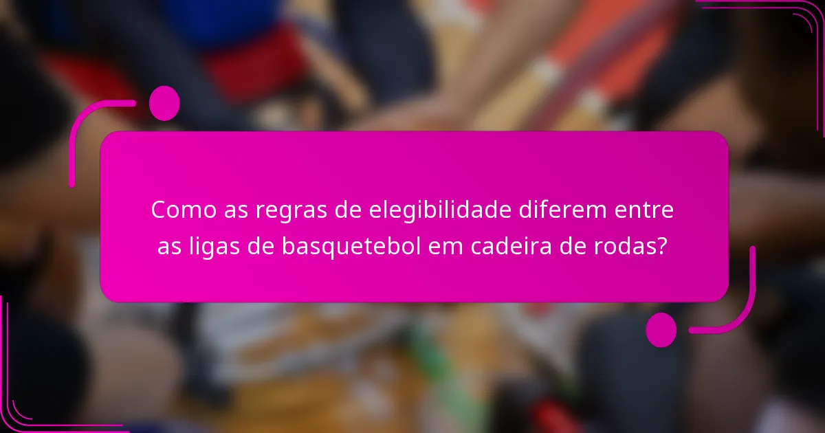 Como as regras de elegibilidade diferem entre as ligas de basquetebol em cadeira de rodas?