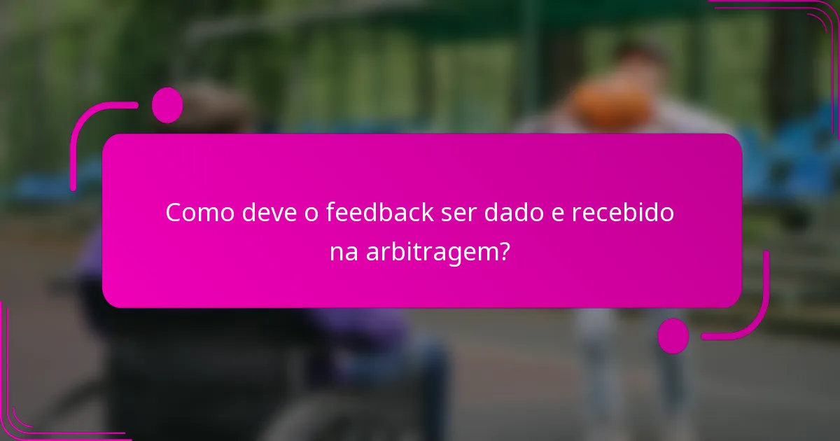 Como deve o feedback ser dado e recebido na arbitragem?