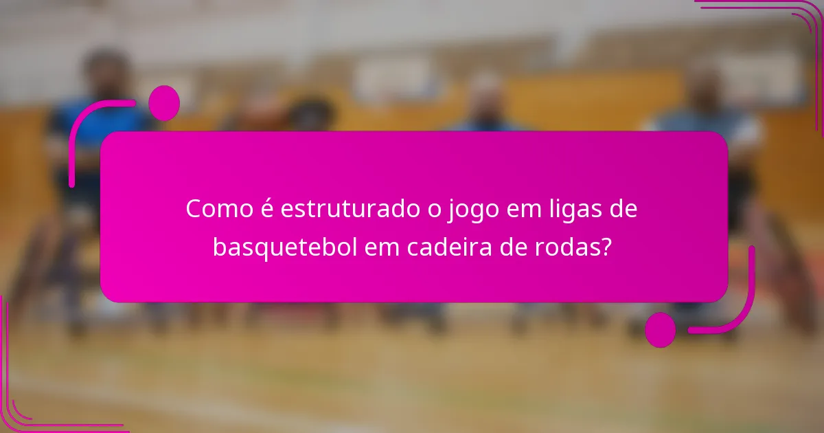 Como é estruturado o jogo em ligas de basquetebol em cadeira de rodas?