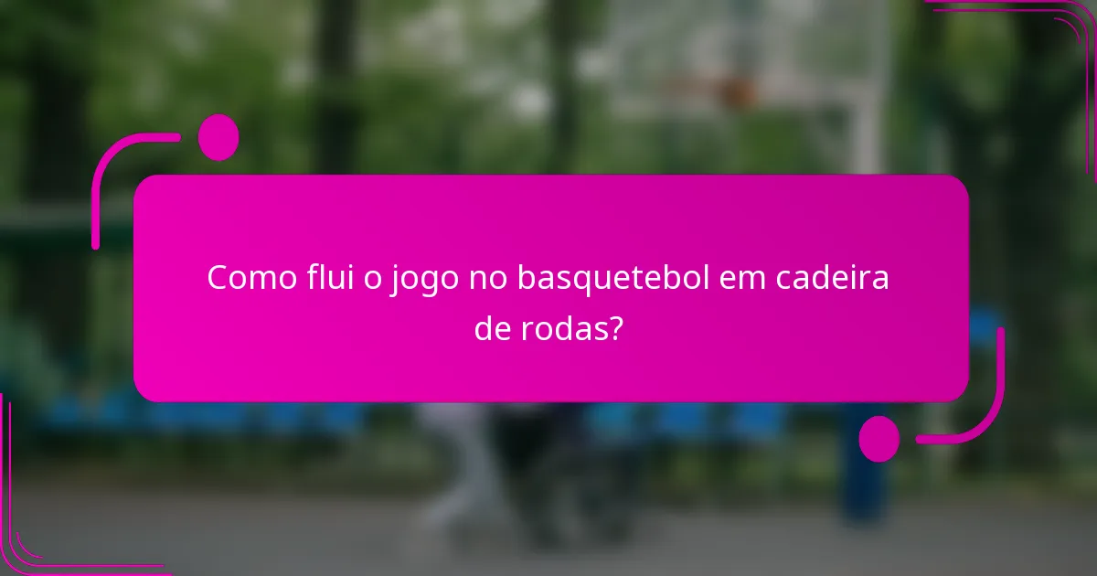 Como flui o jogo no basquetebol em cadeira de rodas?