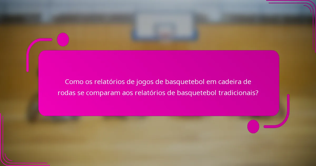 Como os relatórios de jogos de basquetebol em cadeira de rodas se comparam aos relatórios de basquetebol tradicionais?