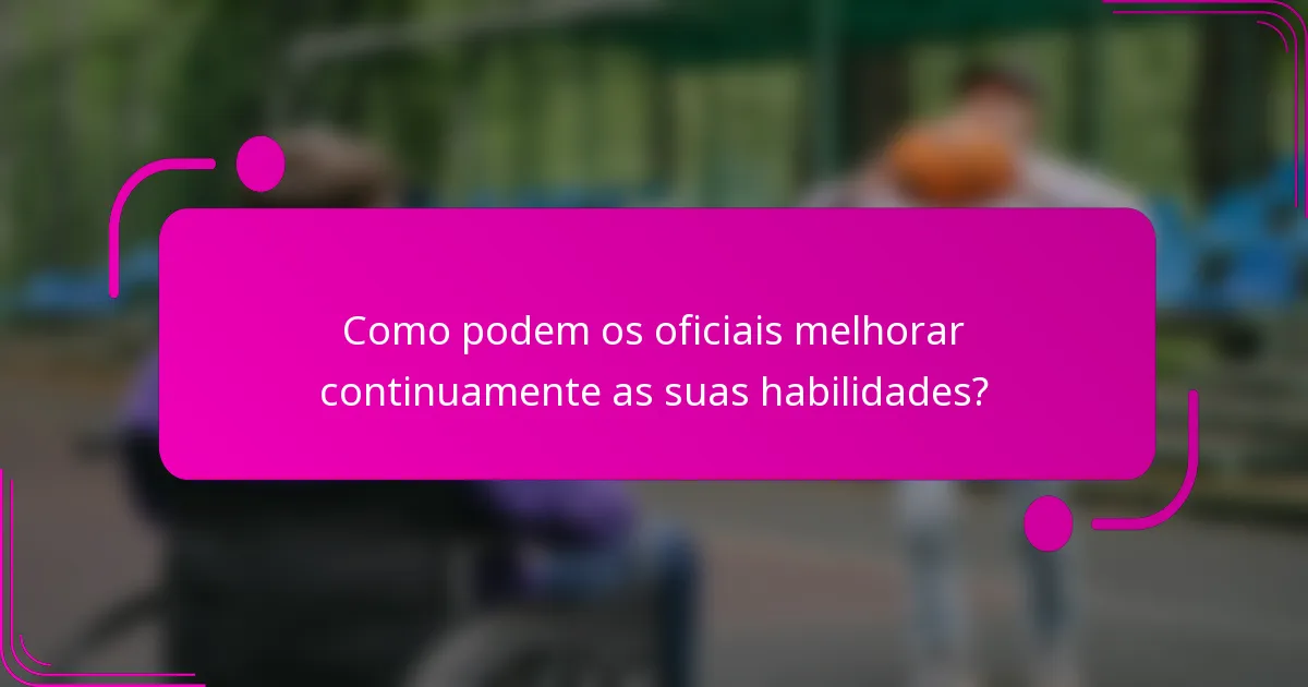 Como podem os oficiais melhorar continuamente as suas habilidades?