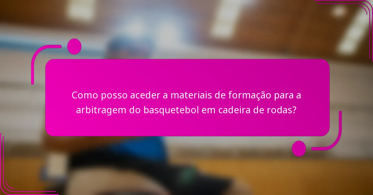 Como posso aceder a materiais de formação para a arbitragem do basquetebol em cadeira de rodas?