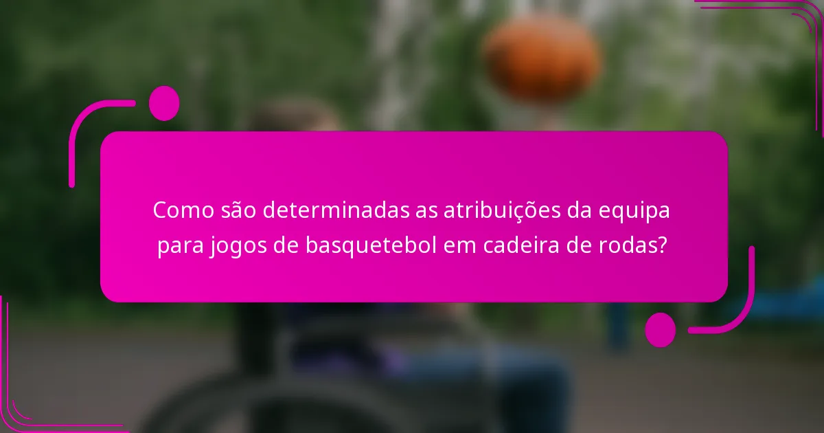 Como são determinadas as atribuições da equipa para jogos de basquetebol em cadeira de rodas?