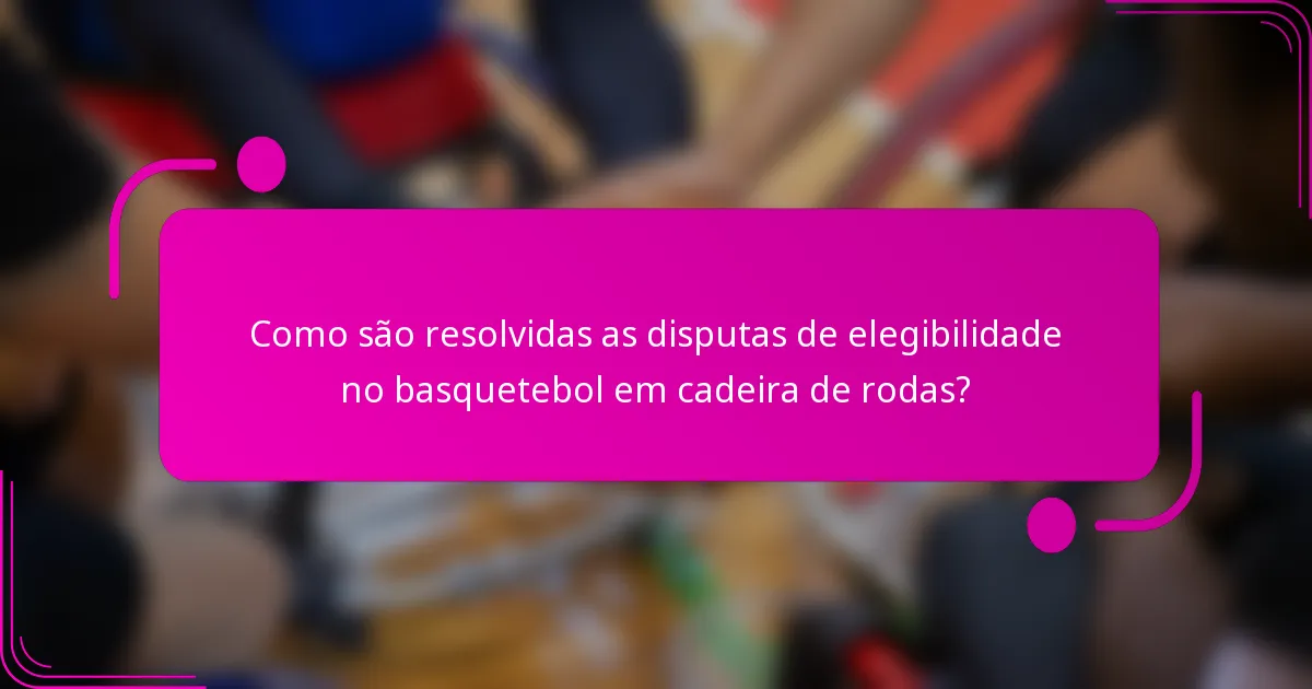 Como são resolvidas as disputas de elegibilidade no basquetebol em cadeira de rodas?