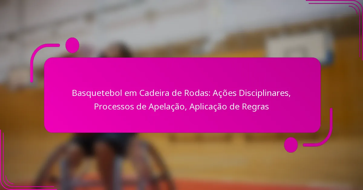 Basquetebol em Cadeira de Rodas: Ações Disciplinares, Processos de Apelação, Aplicação de Regras