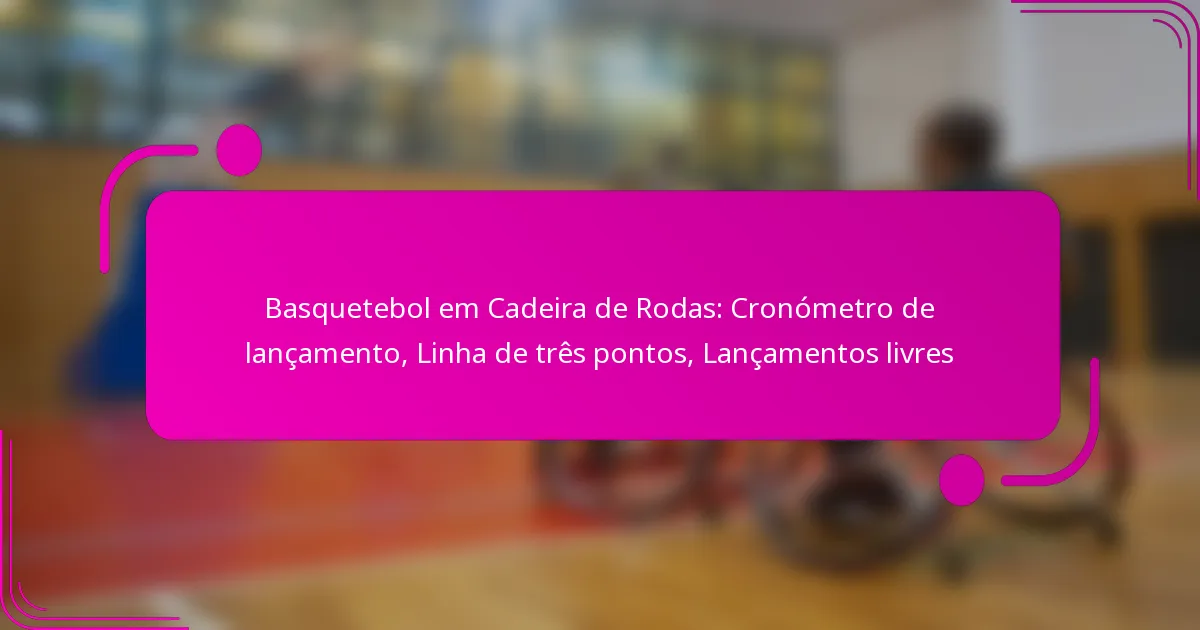 Basquetebol em Cadeira de Rodas: Cronómetro de lançamento, Linha de três pontos, Lançamentos livres