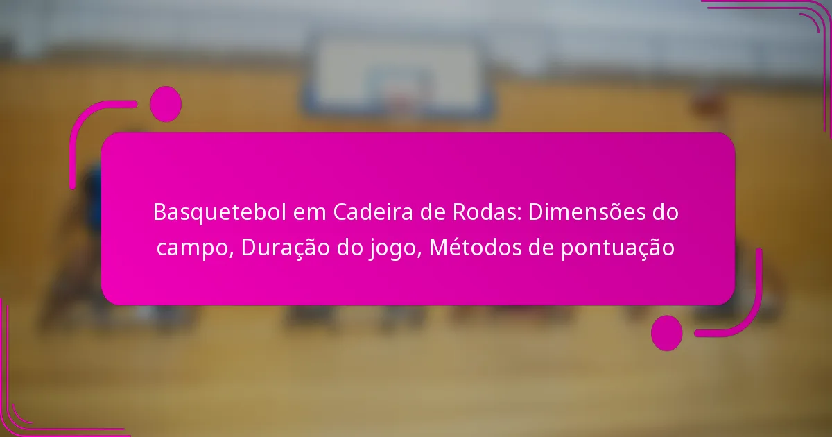 Basquetebol em Cadeira de Rodas: Dimensões do campo, Duração do jogo, Métodos de pontuação