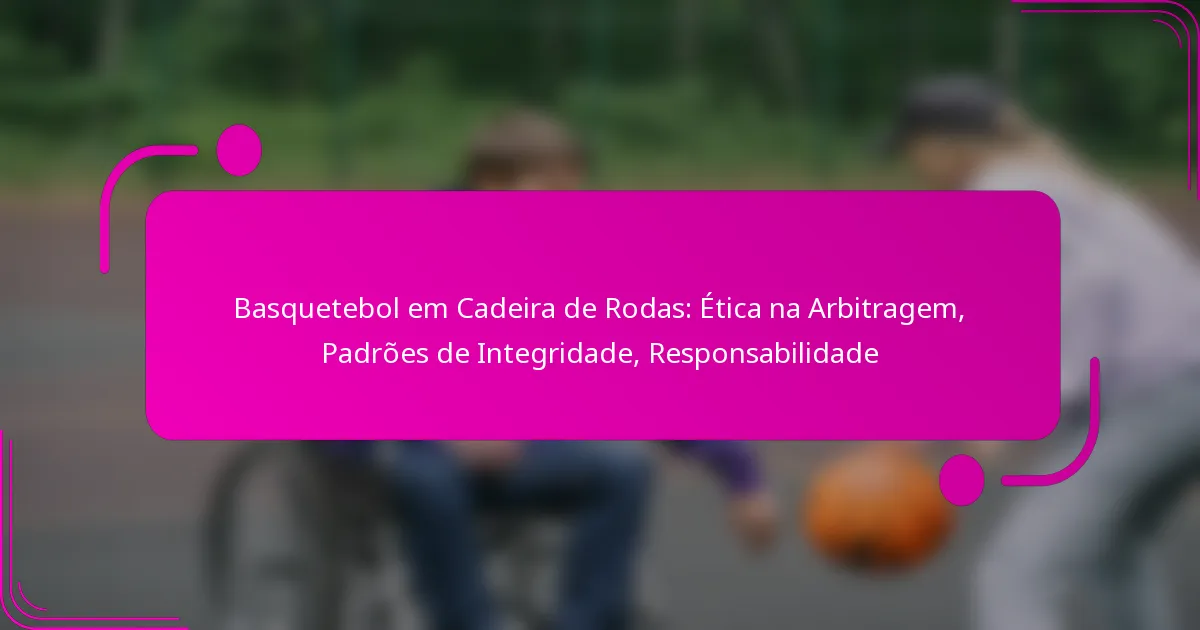 Basquetebol em Cadeira de Rodas: Ética na Arbitragem, Padrões de Integridade, Responsabilidade