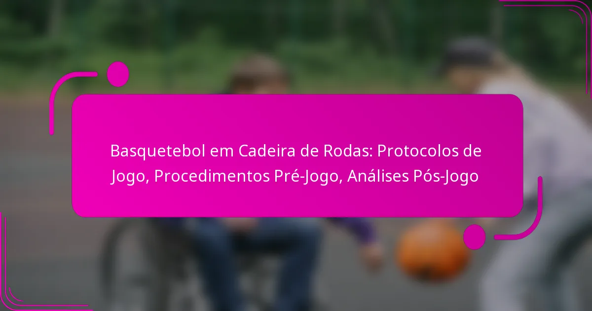 Basquetebol em Cadeira de Rodas: Protocolos de Jogo, Procedimentos Pré-Jogo, Análises Pós-Jogo