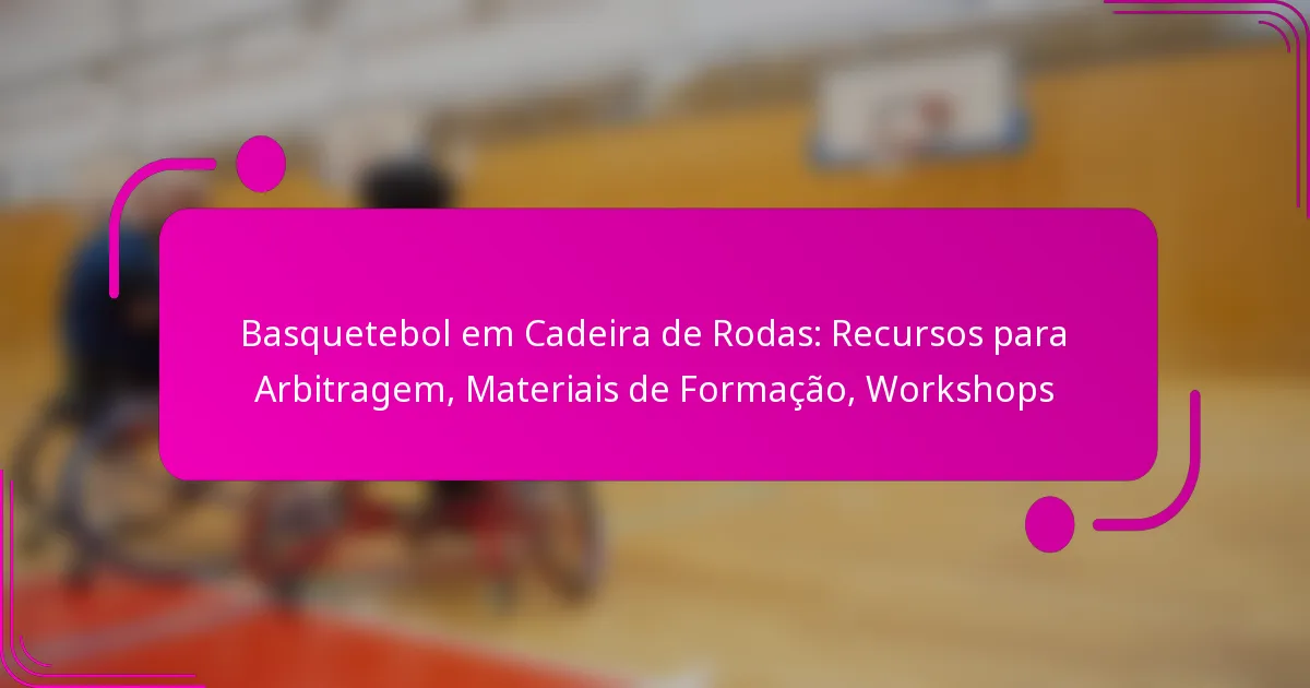 Basquetebol em Cadeira de Rodas: Recursos para Arbitragem, Materiais de Formação, Workshops