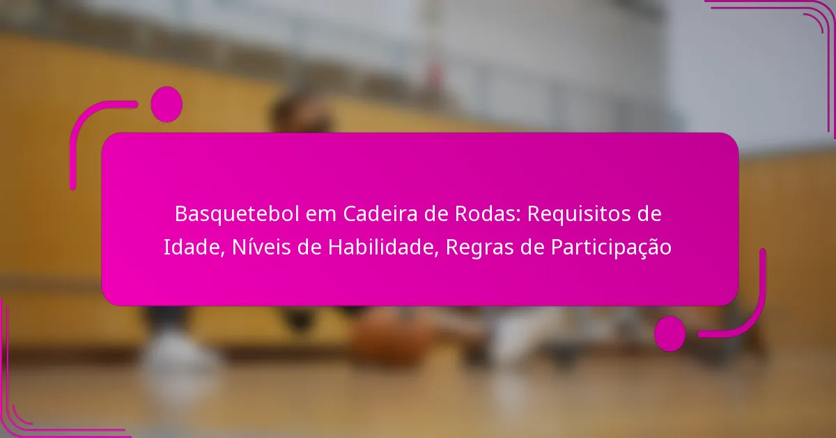 Basquetebol em Cadeira de Rodas: Requisitos de Idade, Níveis de Habilidade, Regras de Participação