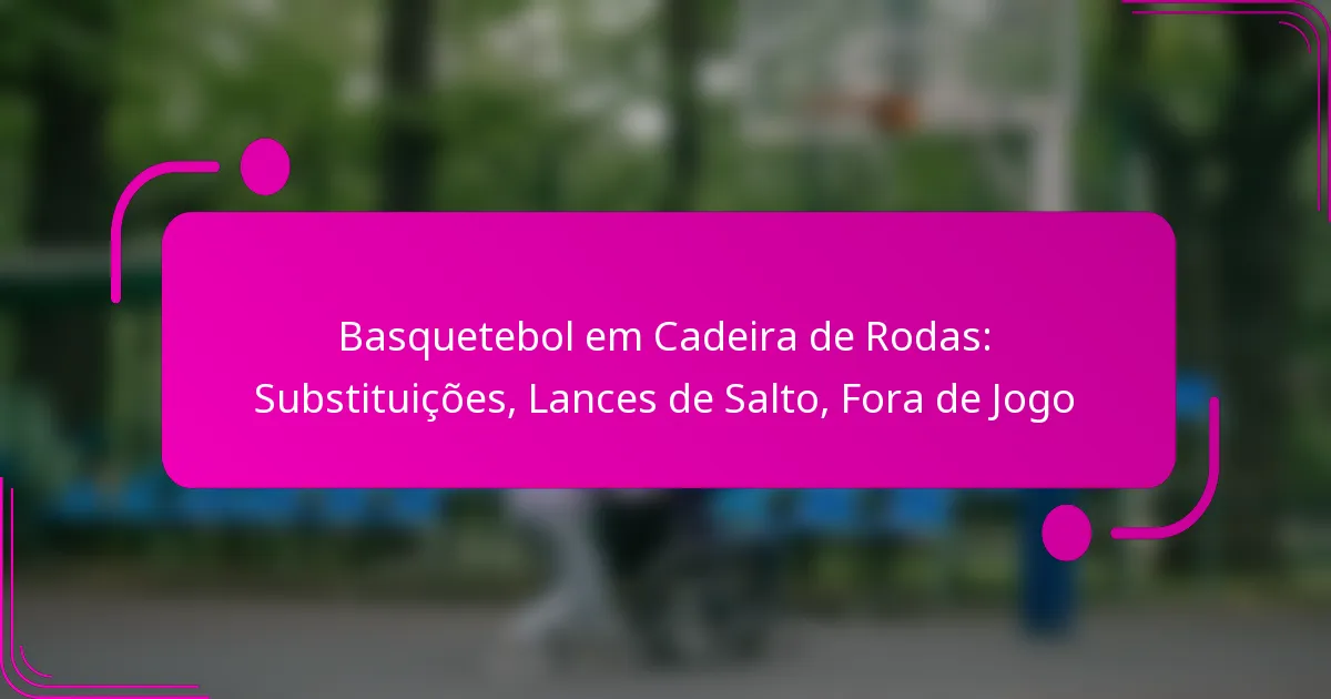 Basquetebol em Cadeira de Rodas: Substituições, Lances de Salto, Fora de Jogo