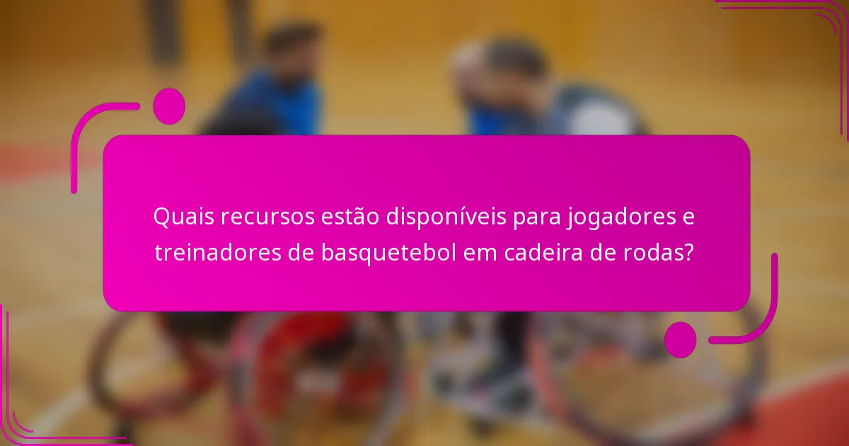Quais recursos estão disponíveis para jogadores e treinadores de basquetebol em cadeira de rodas?