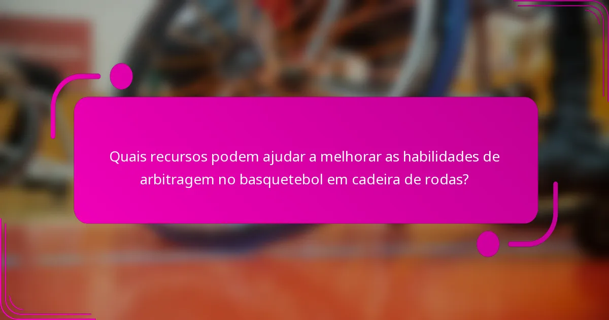 Quais recursos podem ajudar a melhorar as habilidades de arbitragem no basquetebol em cadeira de rodas?