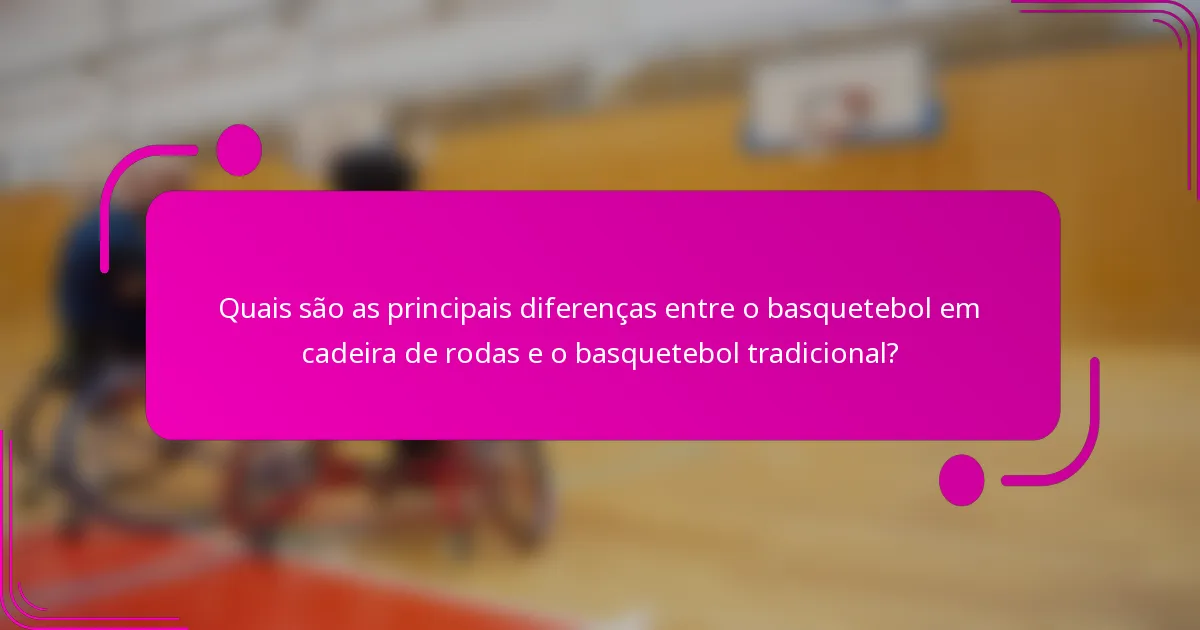 Quais são as principais diferenças entre o basquetebol em cadeira de rodas e o basquetebol tradicional?