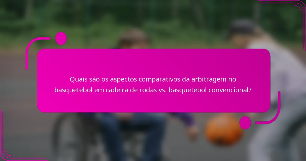 Quais são os aspectos comparativos da arbitragem no basquetebol em cadeira de rodas vs. basquetebol convencional?