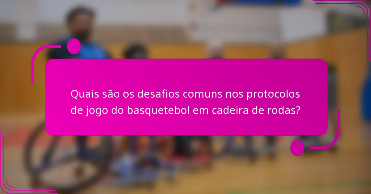 Quais são os desafios comuns nos protocolos de jogo do basquetebol em cadeira de rodas?