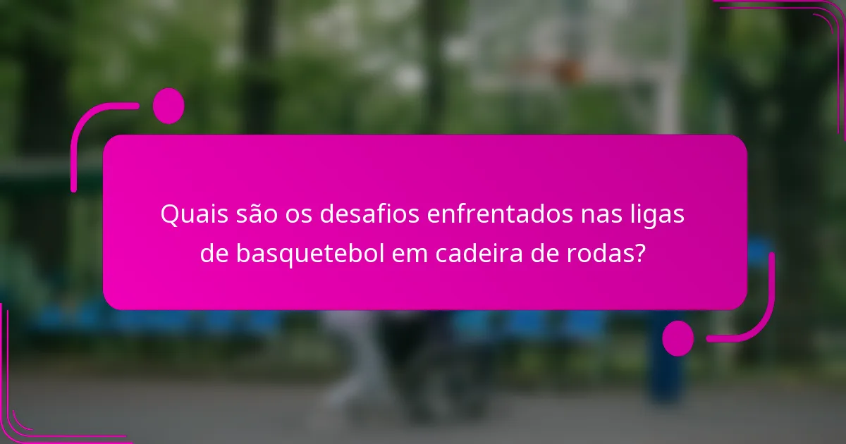 Quais são os desafios enfrentados nas ligas de basquetebol em cadeira de rodas?