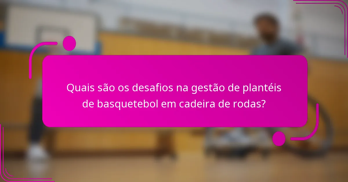 Quais são os desafios na gestão de plantéis de basquetebol em cadeira de rodas?