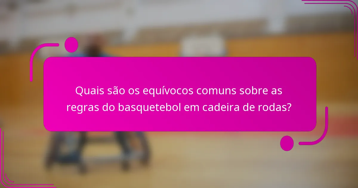 Quais são os equívocos comuns sobre as regras do basquetebol em cadeira de rodas?