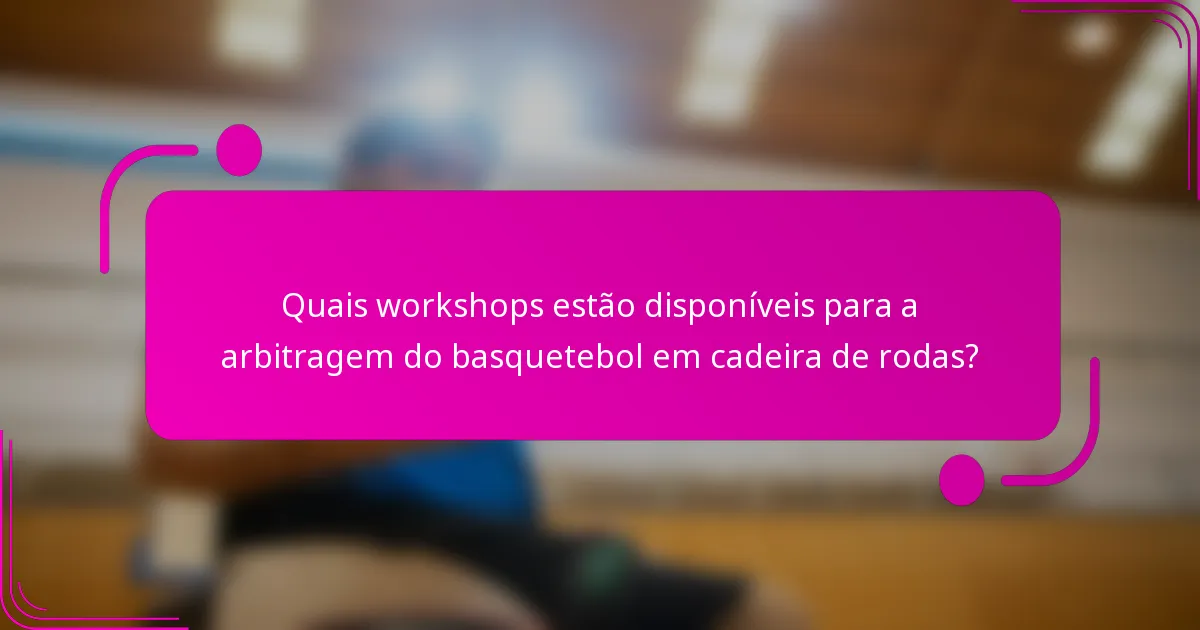 Quais workshops estão disponíveis para a arbitragem do basquetebol em cadeira de rodas?