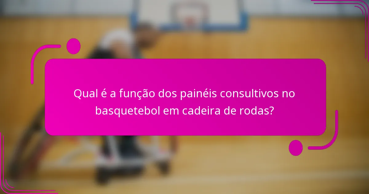 Qual é a função dos painéis consultivos no basquetebol em cadeira de rodas?