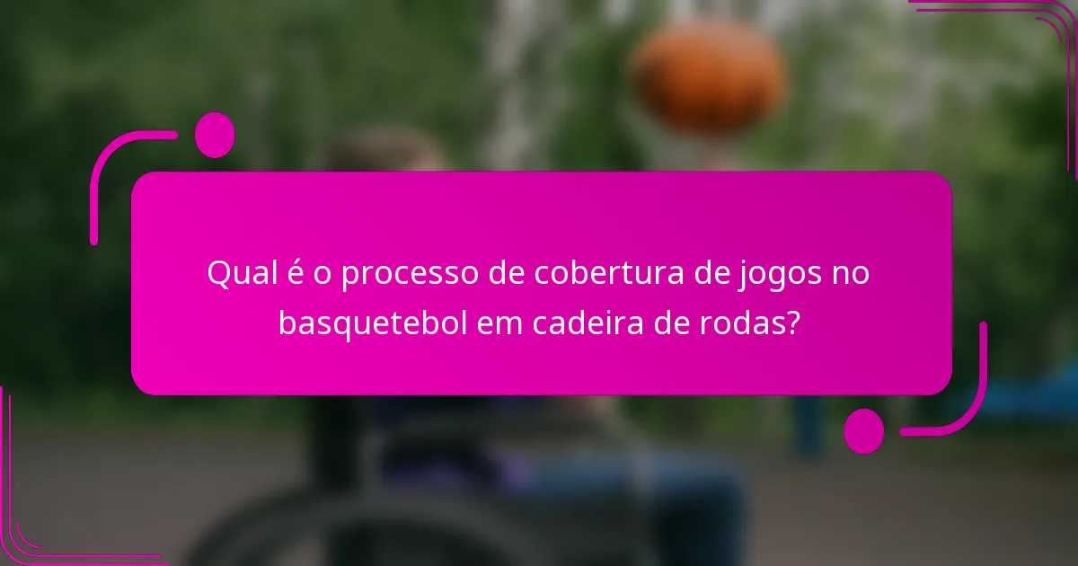 Qual é o processo de cobertura de jogos no basquetebol em cadeira de rodas?