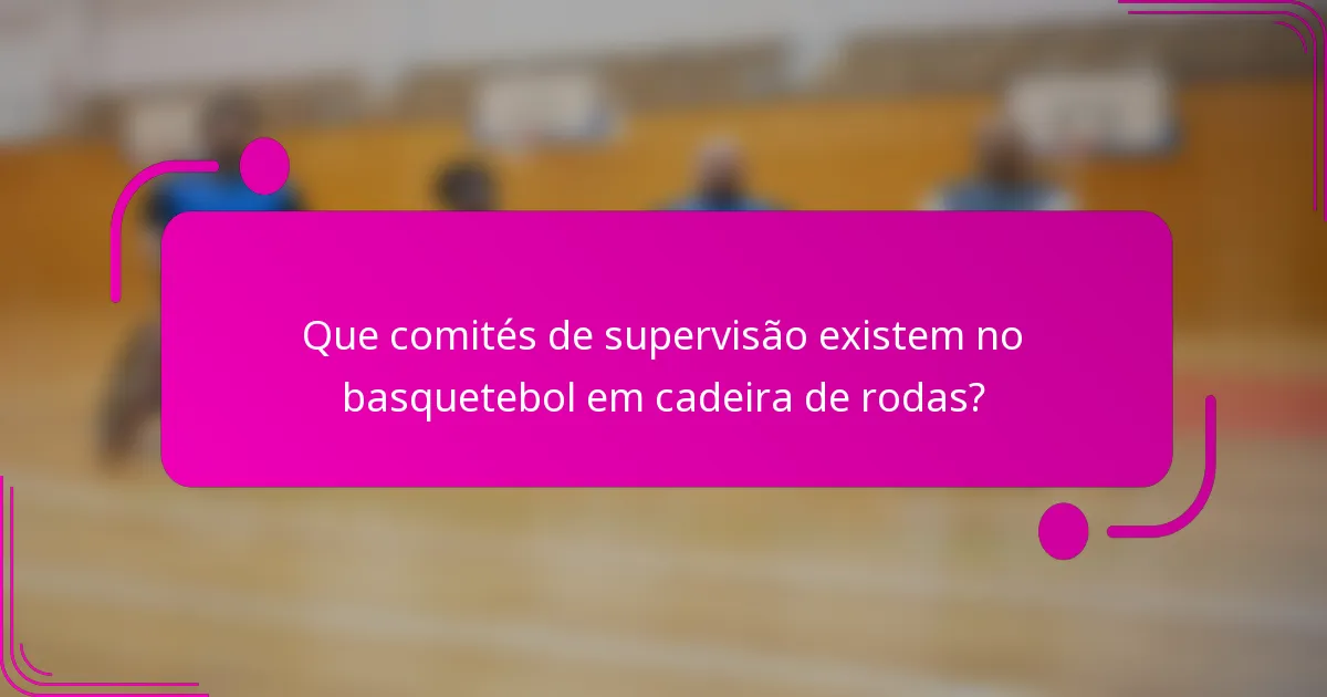 Que comités de supervisão existem no basquetebol em cadeira de rodas?